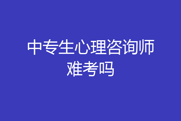 中专生心理咨询师难考吗