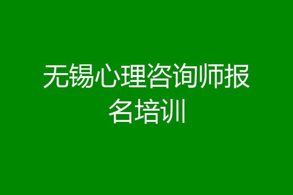 无锡心理咨询师报名培训