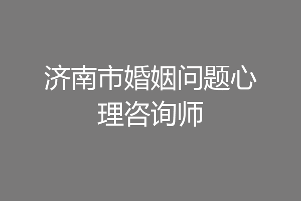 济南市婚姻问题心理咨询师