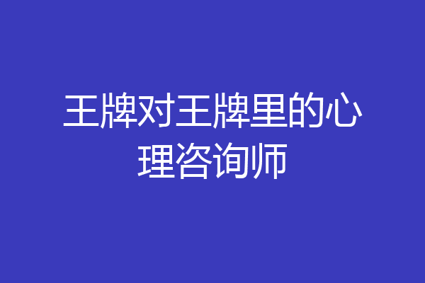 王牌对王牌里的心理咨询师