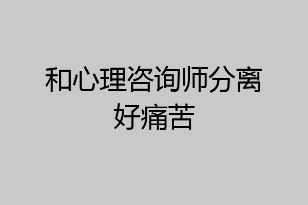 和心理咨询师分离好痛苦