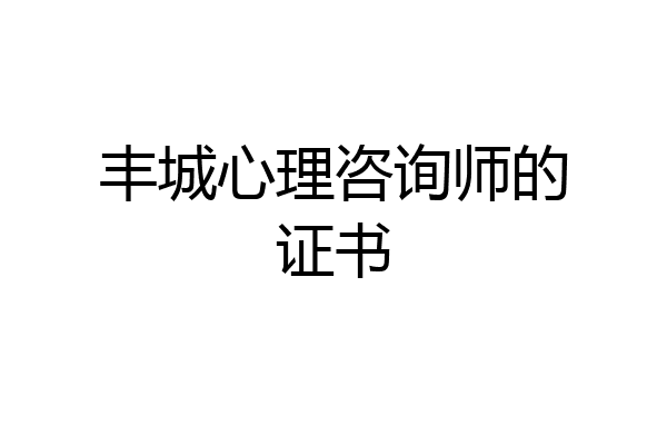 丰城心理咨询师的证书