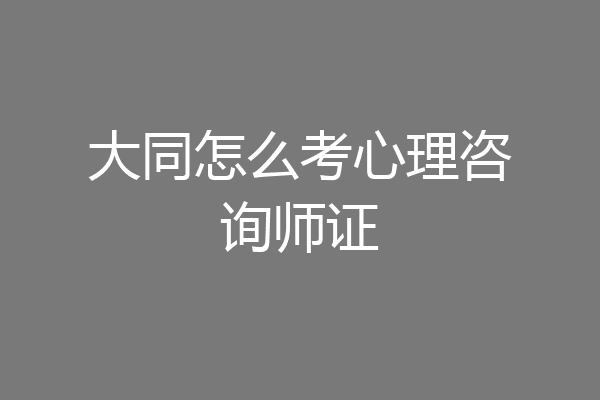 大同怎么考心理咨询师证
