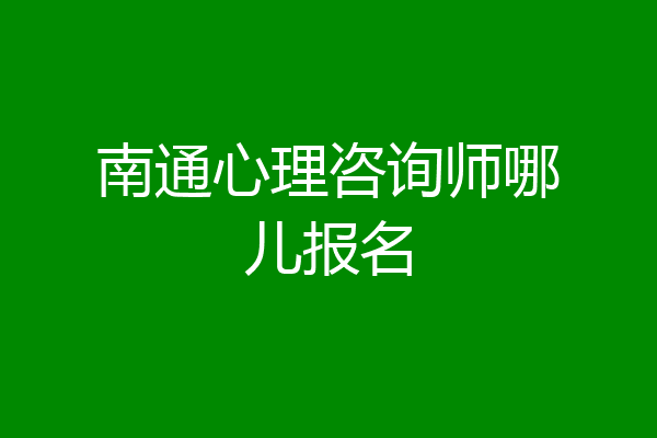 南通心理咨询师哪儿报名