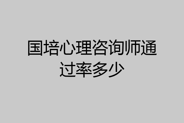 国培心理咨询师通过率多少