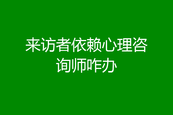来访者依赖心理咨询师咋办