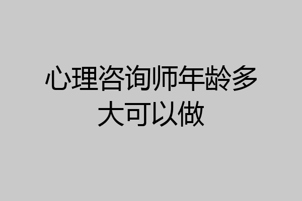 心理咨询师年龄多大可以做