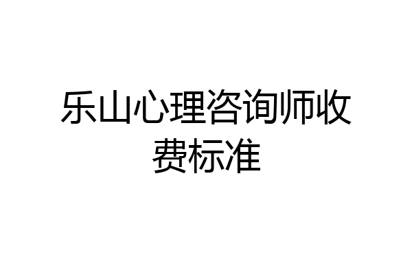 乐山心理咨询师收费标准