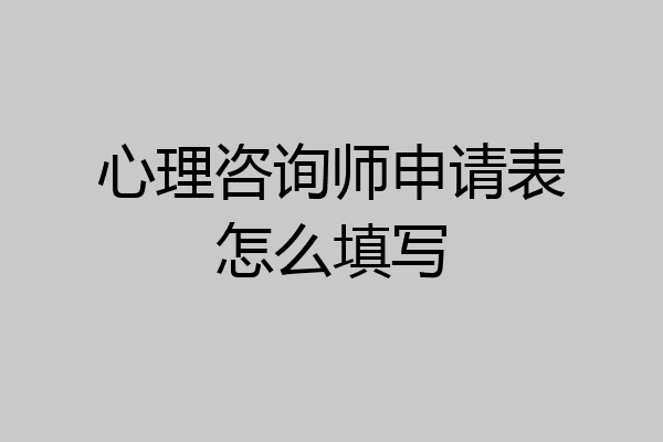 心理咨询师申请表怎么填写
