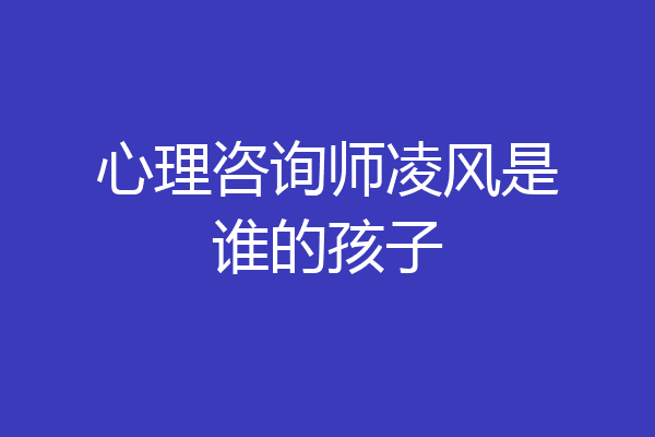 心理咨询师凌风是谁的孩子