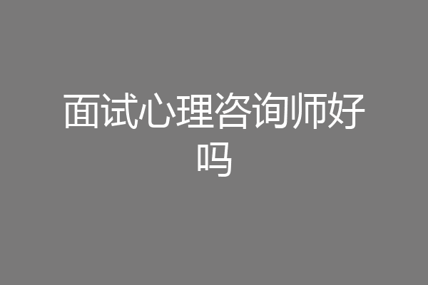 面试心理咨询师好吗