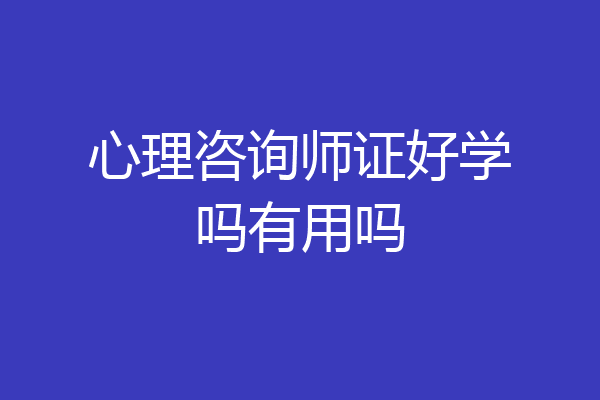 心理咨询师证好学吗有用吗