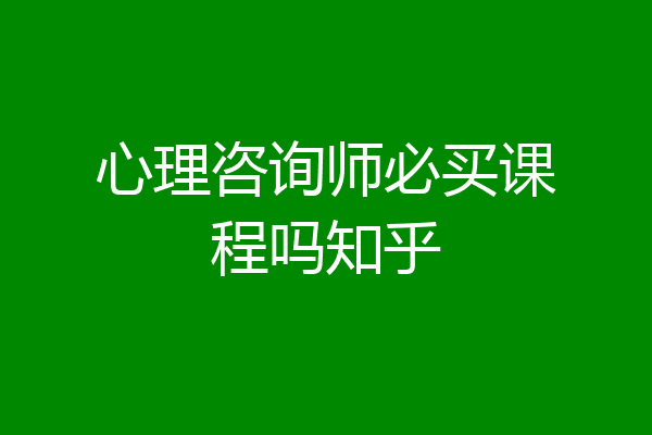 心理咨询师必买课程吗知乎