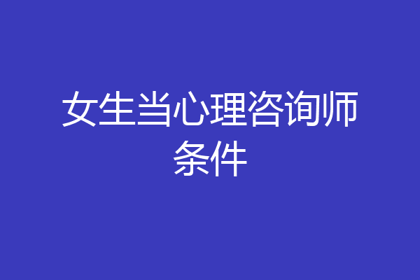 女生当心理咨询师条件