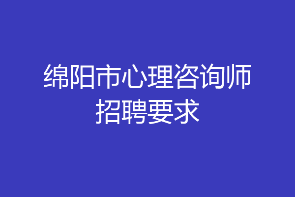 绵阳市心理咨询师招聘要求
