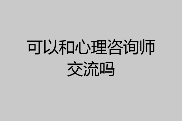 可以和心理咨询师交流吗