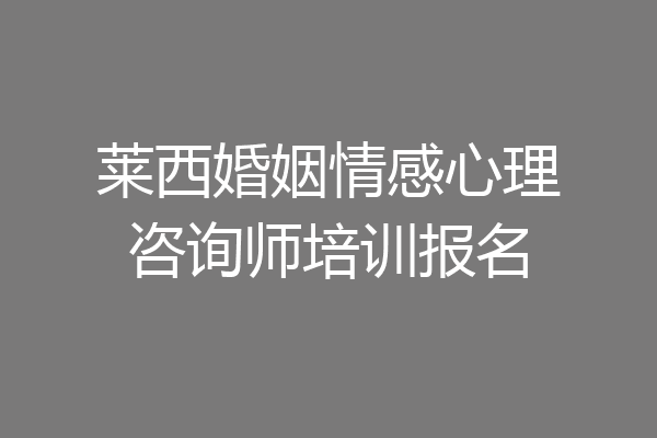 莱西婚姻情感心理咨询师培训报名