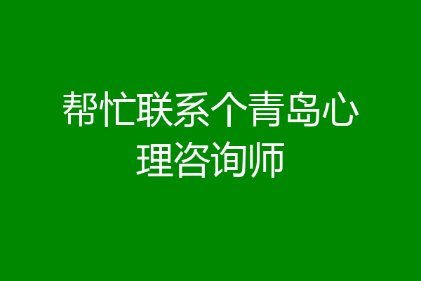 帮忙联系个青岛心理咨询师