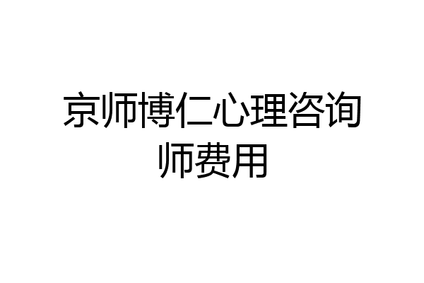 京师博仁心理咨询师费用