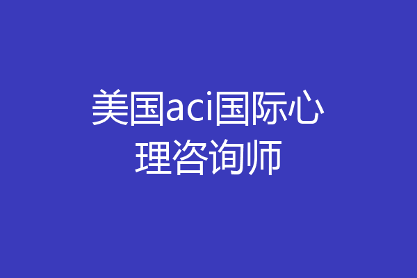 美国aci国际心理咨询师