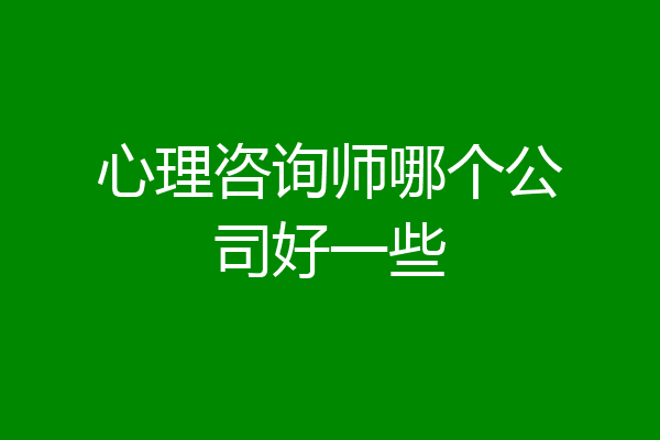 心理咨询师哪个公司好一些