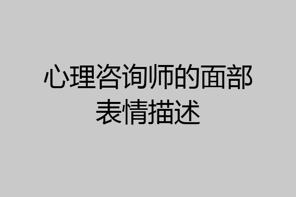 心理咨询师的面部表情描述