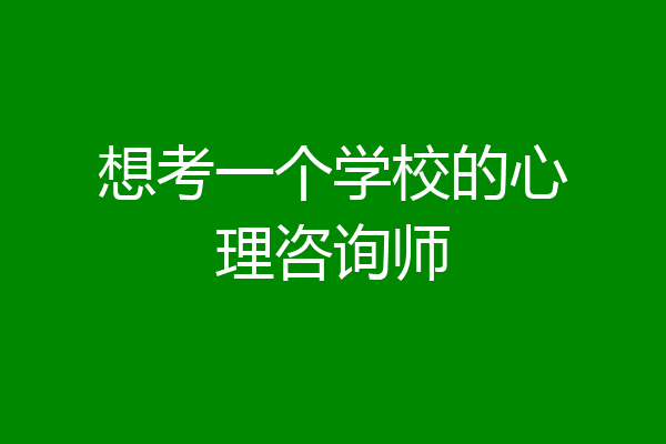 想考一个学校的心理咨询师