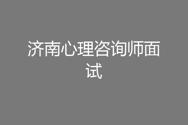 济南心理咨询师面试