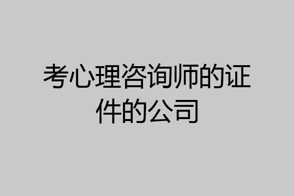 考心理咨询师的证件的公司