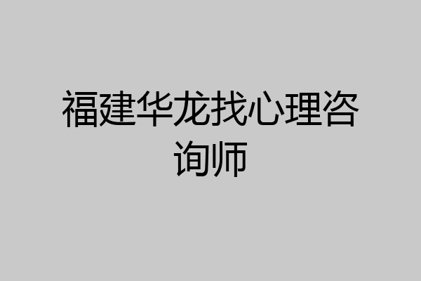 福建华龙找心理咨询师
