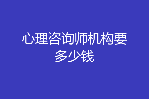 心理咨询师机构要多少钱