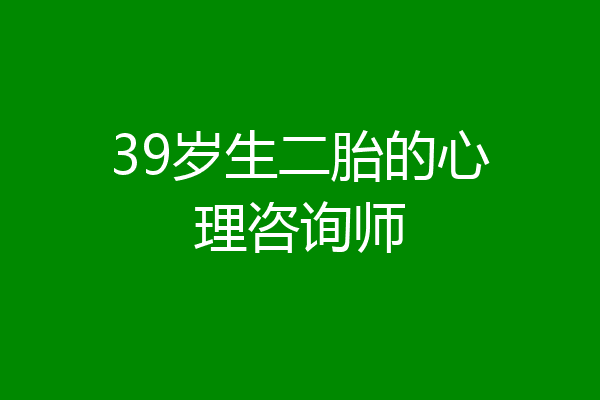 39岁生二胎的心理咨询师