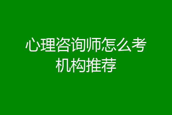 心理咨询师怎么考机构推荐