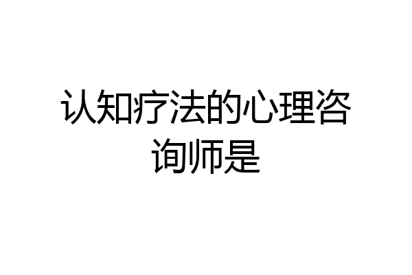认知疗法的心理咨询师是