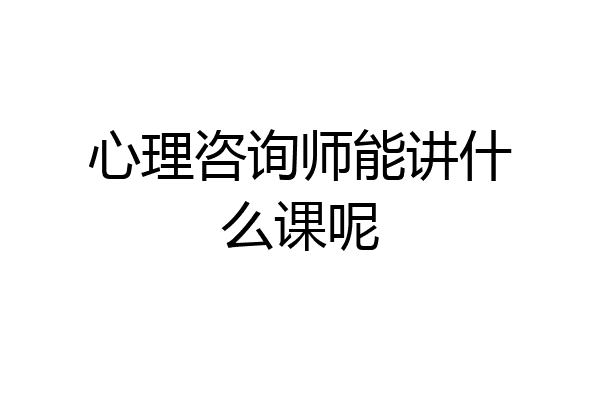 心理咨询师能讲什么课呢