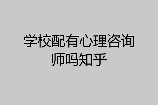 学校配有心理咨询师吗知乎