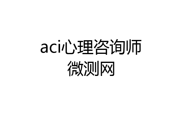 aci心理咨询师微测网