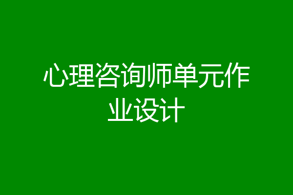 心理咨询师单元作业设计