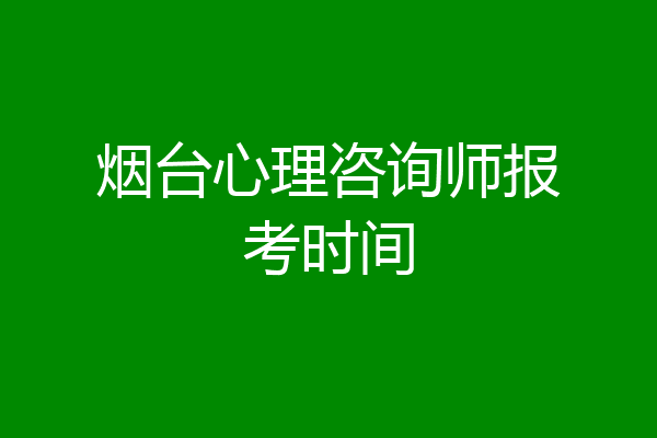 烟台心理咨询师报考时间