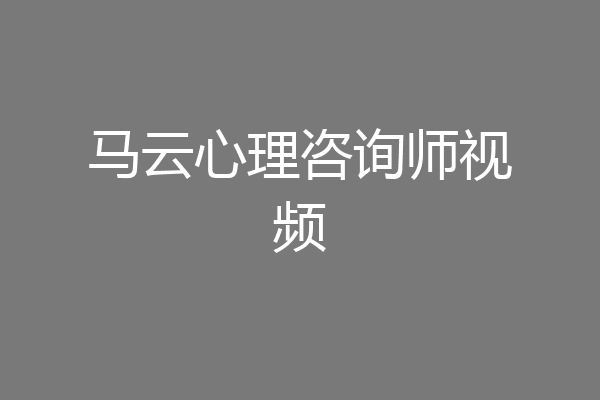 马云心理咨询师视频