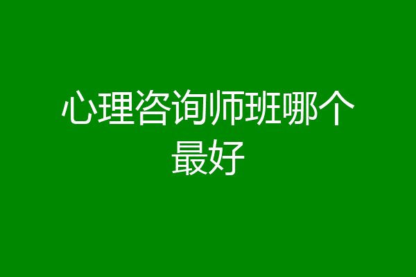 心理咨询师班哪个最好