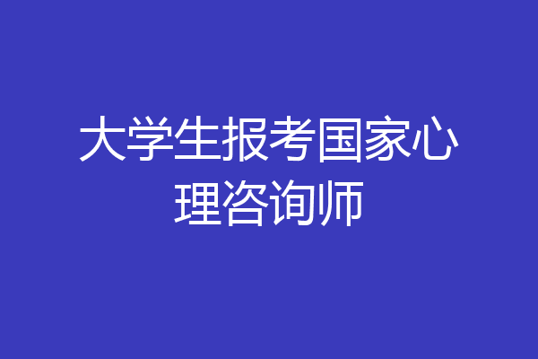 大学生报考国家心理咨询师