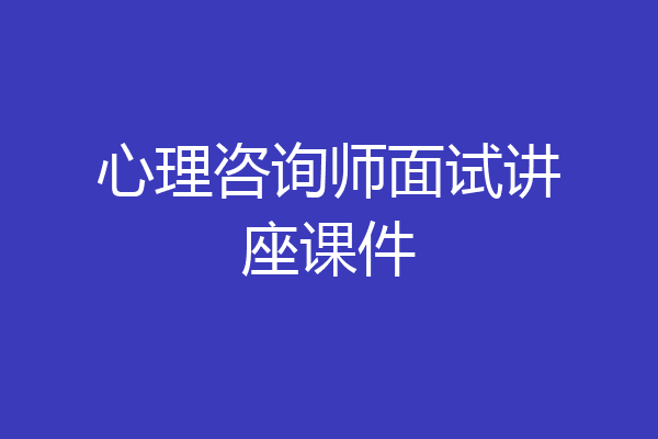 心理咨询师面试讲座课件