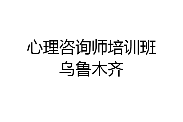 心理咨询师培训班乌鲁木齐