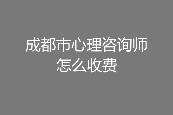 成都市心理咨询师怎么收费