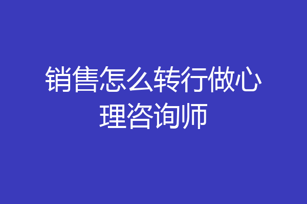 销售怎么转行做心理咨询师