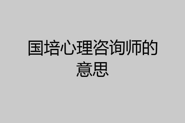 国培心理咨询师的意思