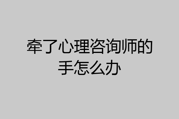 牵了心理咨询师的手怎么办