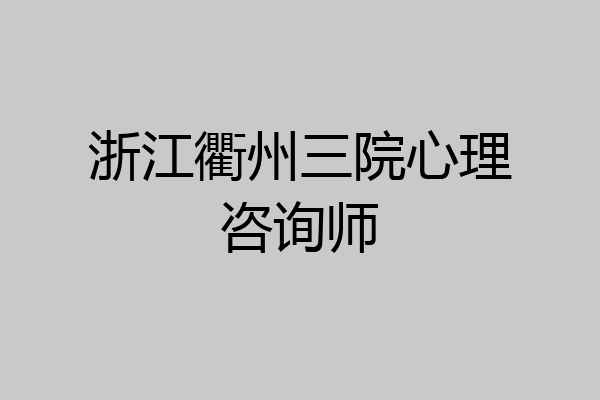 浙江衢州三院心理咨询师