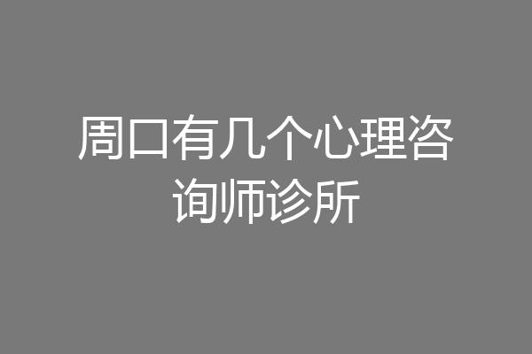周口有几个心理咨询师诊所